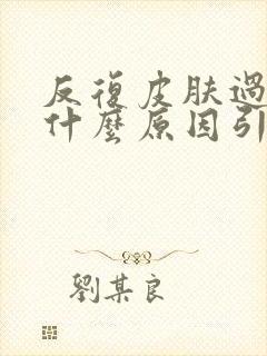 反复皮肤过敏是什么原因引起的