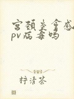 宫颈炎会感染hpv病毒吗封面