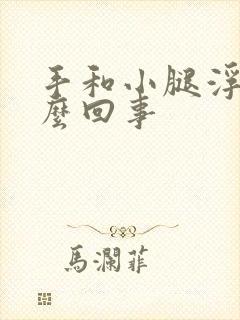 手和小腿浮肿怎么回事