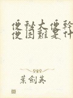 便秘大便干燥排便困难是什么原因