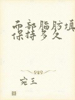 面部脂肪填充能保持多久