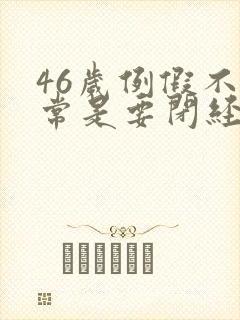 46岁例假不正常是要闭经吗