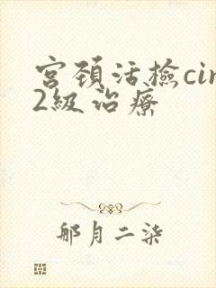 宫颈活检cin2级治疗