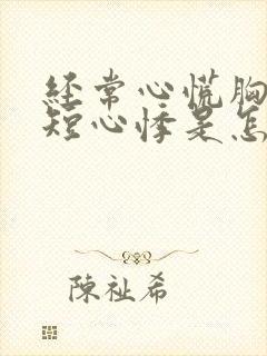 经常心慌胸闷气短心悸是怎么了