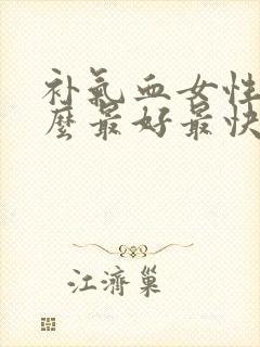 补气血女性吃什么最好最快最有效