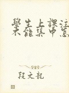 学生上课注意力不能集中怎么办