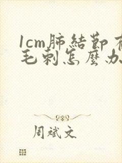 1cm肺结节有毛刺怎么办封面