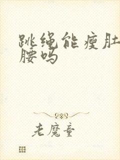 跳绳能瘦肚子和腰吗