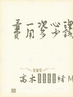 看一次心理医院费用多少钱