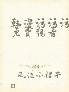 韩漫污污污在线免费观看