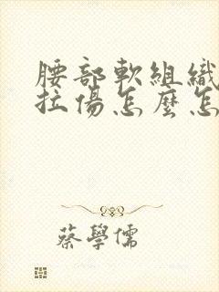 腰部软组织扭伤拉伤怎么怎么治疗方法