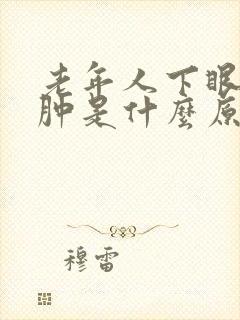 老年人下眼睑浮肿是什么原因