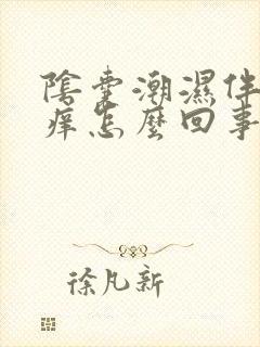 阴囊潮湿伴有瘙痒怎么回事
