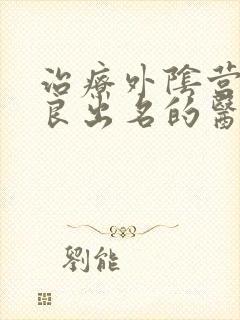 治疗外阴营养不良出名的医院