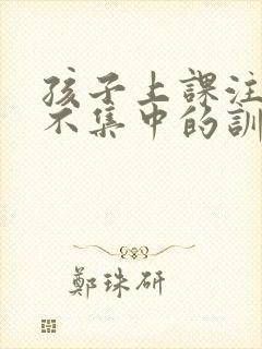 孩子上课注意力不集中的训练方法