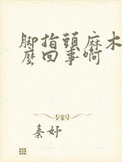 脚指头麻木是怎么回事啊