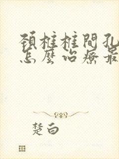 颈椎椎间孔狭窄怎么治疗最好