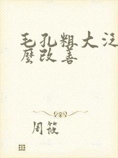 毛孔粗大泛红怎么改善