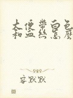 大便带白色粘液和血丝怎么回事