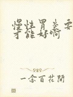 慢性胃炎要多久才能好啊