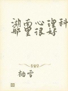 湖南心理科医院哪里很好