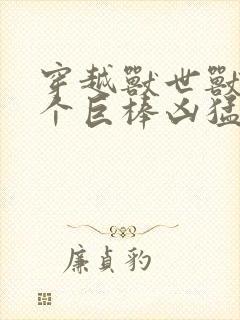 穿越兽世兽王个个巨棒凶猛