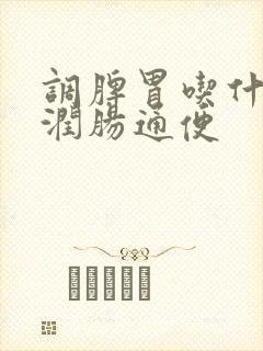 调脾胃吃什么好润肠通便