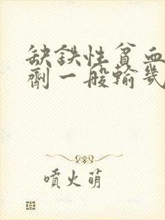 缺铁性贫血输铁剂一般输几天