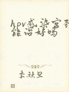 hpv感染宫颈能治好吗