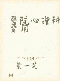 医院心理科咨询费用