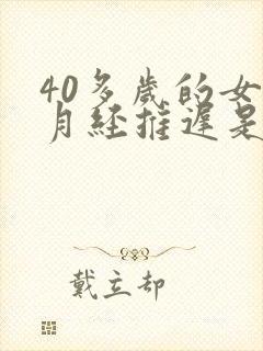 40多岁的女人月经推迟是什么原因