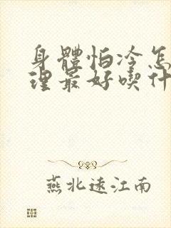 身体怕冷怎么调理最好吃什么有用