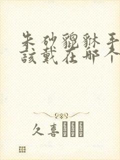 朱砂貔貅手串应该戴在哪个手上