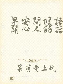 早安问候语体贴关心人的话