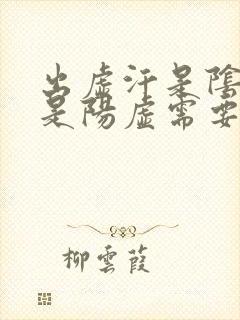 出虚汗是阴虚还是阳虚需要吃什么药