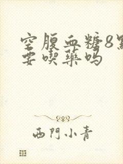 空腹血糖8点7要吃药吗