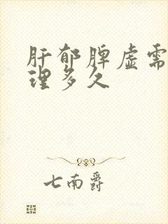 肝郁脾虚需要调理多久