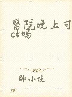 医院晚上可以拍ct吗封面