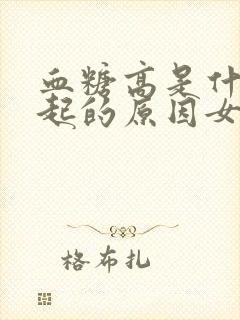 血糖高是什么引起的原因女性