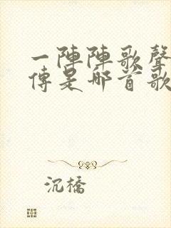 一阵阵歌声随风传是哪首歌的歌词