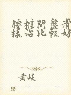 腰椎间盘滑脱怎样治比较好