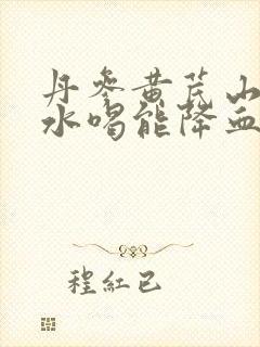 丹参黄芪山楂煮水喝能降血压高吗