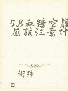 5.8血糖空腹应该注意什么