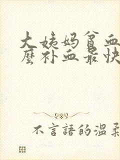 大姨妈贫血吃什么补血最快
