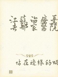江苏治疗忧郁症去那家医院比较好