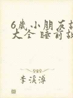 6岁小朋友故事大全 睡前故事