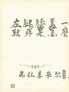 左腿膝盖一弯曲就疼是怎么回事