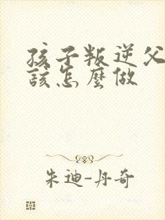 孩子叛逆父母应该怎么做封面