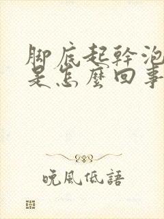 脚底起干泡脱皮是怎么回事