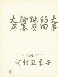 大脚趾的大骨头疼怎么回事